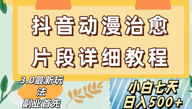 抖音热门赛道动漫片段详细制作课程，小白日入500+【揭秘】网赚项目-副业赚钱-互联网创业-独家轻创IP星泽云创