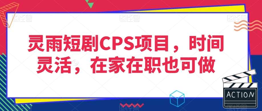 灵雨短剧CPS项目，时间灵活，在家在职也可做网赚项目-副业赚钱-互联网创业-独家轻创IP星泽云创