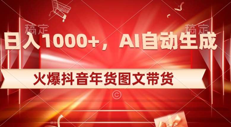 10日入1000+火爆抖音年货图文带货，AI自动生成自己的年货原创图文【揭秘】网赚项目-副业赚钱-互联网创业-独家轻创IP星泽云创