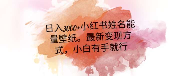 日入300+小红书姓名能量壁纸，最新二次变现方式，小白有手就行【揭秘】网赚项目-副业赚钱-互联网创业-独家轻创IP星泽云创