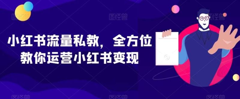 小红书流量私教，全方位教你运营小红书变现网赚项目-副业赚钱-互联网创业-独家轻创IP星泽云创