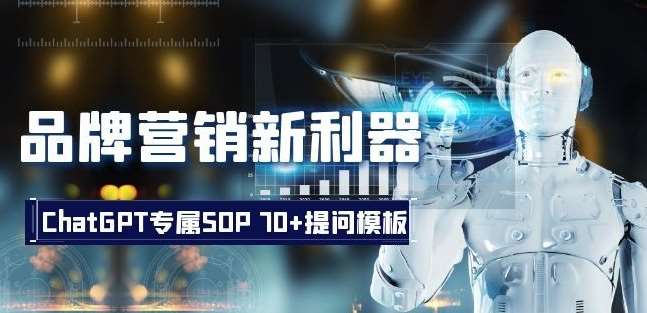 品牌营销新利器：ChatGPT专属SOP，70+提问模板【文档】网赚项目-副业赚钱-互联网创业-独家轻创IP星泽云创