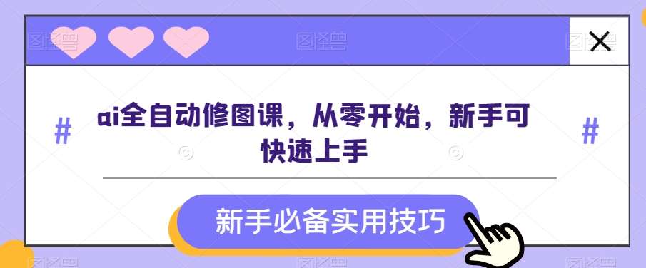 ai全自动修图课，从零开始，新手可快速上手网赚项目-副业赚钱-互联网创业-独家轻创IP星泽云创