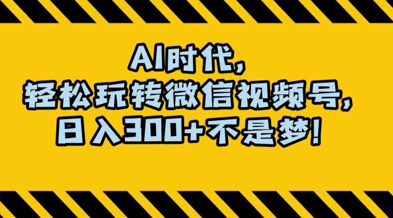 最新AI蓝海赛道，狂撸视频号创作分成，月入1万+，小白专属项目！【揭秘】网赚项目-副业赚钱-互联网创业-独家轻创IP星泽云创