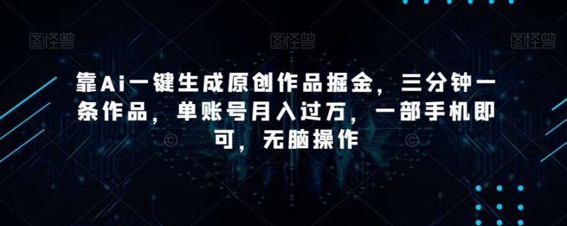 靠Ai一键生成原创作品掘金，三分钟一条作品，单账号月入过万，一部手机即可，无脑操作【揭秘】网赚项目-副业赚钱-互联网创业-独家轻创IP星泽云创