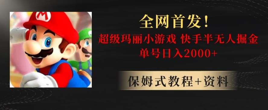 全网首发！快手半无人掘金，超级玛丽怀旧小游戏.单号轻松日入2000+【揭秘】网赚项目-副业赚钱-互联网创业-独家轻创IP星泽云创