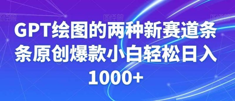 GPT绘图的两种新赛道条条原创爆款小白轻松日入1000+【揭秘】网赚项目-副业赚钱-互联网创业-独家轻创IP星泽云创