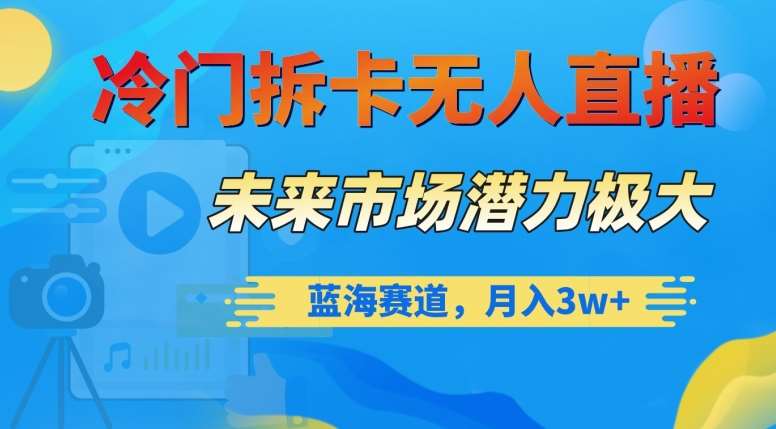 冷门拆卡无人直播，未来市场潜力极大，蓝海赛道，月入3w+【揭秘】网赚项目-副业赚钱-互联网创业-独家轻创IP星泽云创
