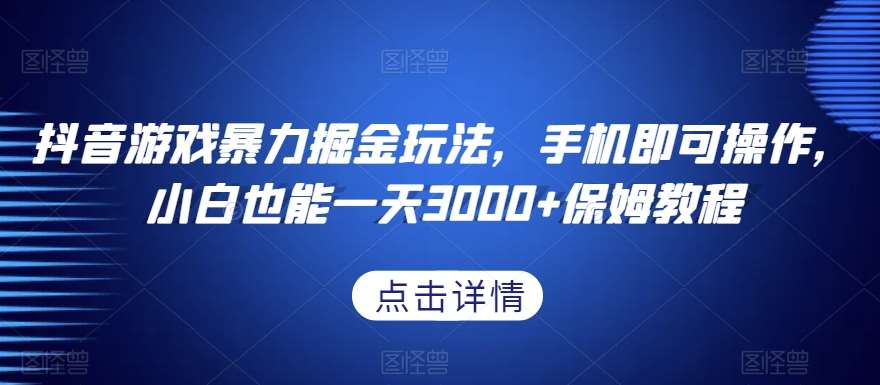 抖音游戏暴力掘金玩法，手机即可操作，小白也能一天3000+保姆教程【揭秘】网赚项目-副业赚钱-互联网创业-独家轻创IP星泽云创