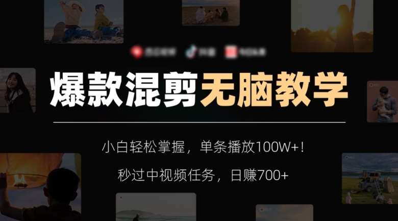 爆款混剪无脑教学，小白轻松掌握，单条播放100W+！秒过中视频任务，日赚700+【揭秘】网赚项目-副业赚钱-互联网创业-独家轻创IP星泽云创