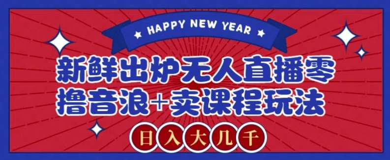2024最新无人直播零撸音浪+卖课程玩法，日入大几千不是梦【揭秘】网赚项目-副业赚钱-互联网创业-独家轻创IP星泽云创