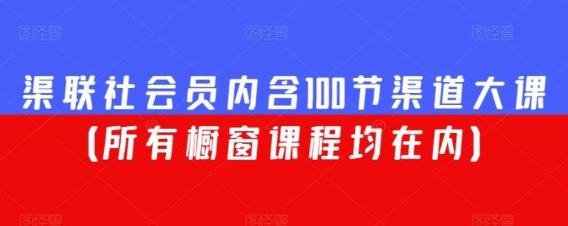 渠联社会员内含100节渠道大课(所有橱窗课程均在内)网赚项目-副业赚钱-互联网创业-独家轻创IP星泽云创