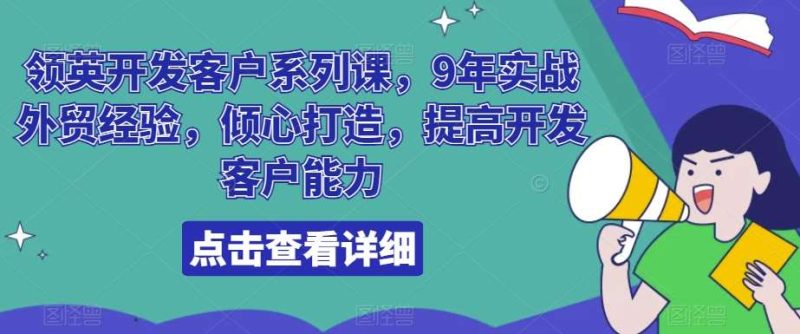 领英开发客户系列课,9年实战外贸经验,倾心打造,提高开发客户能力网赚项目-副业赚钱-互联网创业-独家轻创IP星泽云创