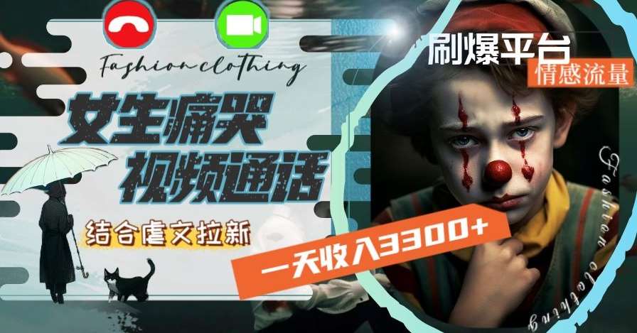 一天收入3300+，用女生痛哭视频通话结合虐文拉新，刷爆平台情感流量【揭秘】网赚项目-副业赚钱-互联网创业-独家轻创IP星泽云创