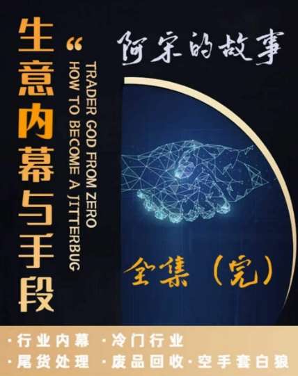 阿宋的故事·生意内幕与手段，行业内幕 冷门行业 尾货处理 废品回收 空手套白狼网赚项目-副业赚钱-互联网创业-独家轻创IP星泽云创