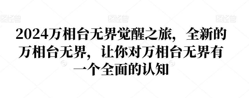 2024万相台无界觉醒之旅，全新的万相台无界，让你对万相台无界有一个全面的认知网赚项目-副业赚钱-互联网创业-独家轻创IP星泽云创
