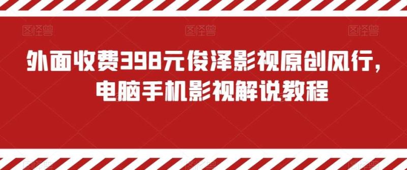 外面收费398元俊泽影视原创风行，电脑手机影视解说教程网赚项目-副业赚钱-互联网创业-独家轻创IP星泽云创