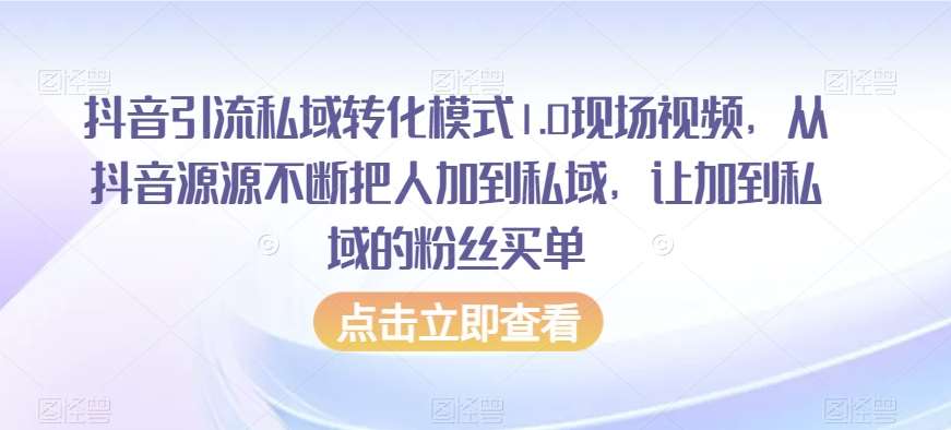 抖音引流私域转化模式1.0现场视频，从抖音源源不断把人加到私域，让加到私域的粉丝买单网赚项目-副业赚钱-互联网创业-独家轻创IP星泽云创