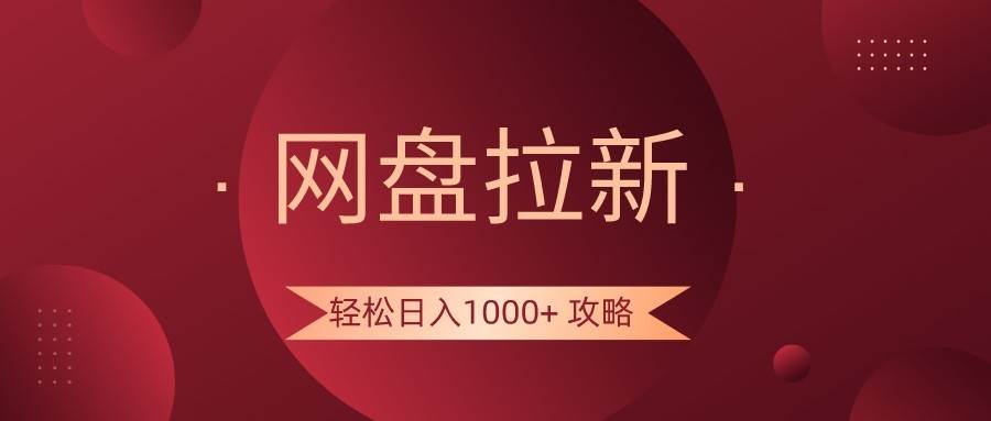 网盘拉新轻松日入1000+攻略，很多人每天日入几千，都在闷声发财！网赚项目-副业赚钱-互联网创业-独家轻创IP星泽云创