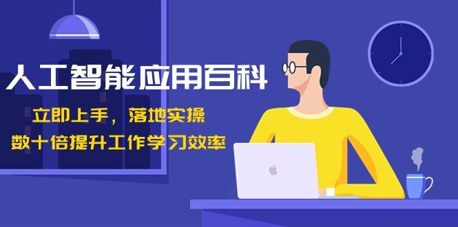 人工智能应用百科，立即上手落地实操，数十倍提升工作学习效率！网赚项目-副业赚钱-互联网创业-独家轻创IP星泽云创