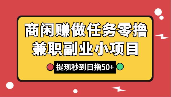 商闲赚做任务零撸兼职副业小项目，提现秒到，日撸50+网赚项目-副业赚钱-互联网创业-独家轻创IP星泽云创
