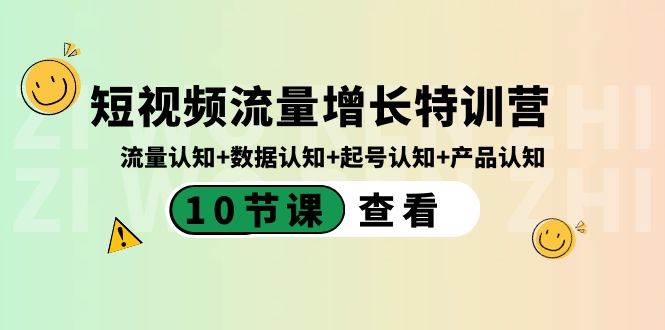 短视频流量增长特训营：流量认知+数据认知+起号认知+产品认知（10节课）网赚项目-副业赚钱-互联网创业-独家轻创IP星泽云创