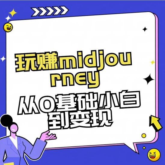 玩赚midjourney-AI绘画从0到高手【素材+答疑+直播信息】网赚项目-副业赚钱-互联网创业-独家轻创IP星泽云创