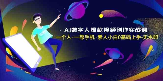 AI数字人爆款视频创作实战课，一个人一部手机·素人小白0基础上手网赚项目-副业赚钱-互联网创业-独家轻创IP星泽云创