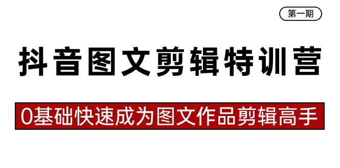 抖音图文剪辑特训营第一期，0基础快速成为图文作品剪辑高手（23节课）网赚项目-副业赚钱-互联网创业-独家轻创IP星泽云创