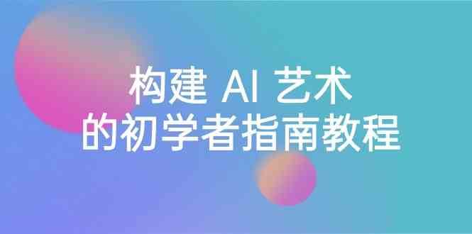 Stable Diffusion 101：构建 AI 艺术的初学者指南教程-16节课-中英字幕网赚项目-副业赚钱-互联网创业-独家轻创IP星泽云创