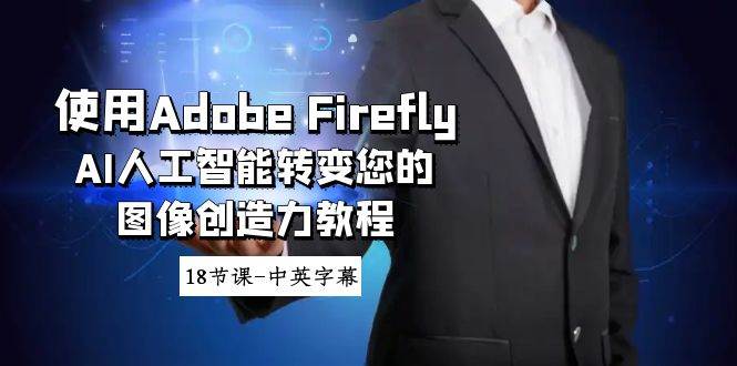 使用Adobe Firefly AI人工智能转变您的图像创造力教程-18节课-中英字幕网赚项目-副业赚钱-互联网创业-独家轻创IP星泽云创
