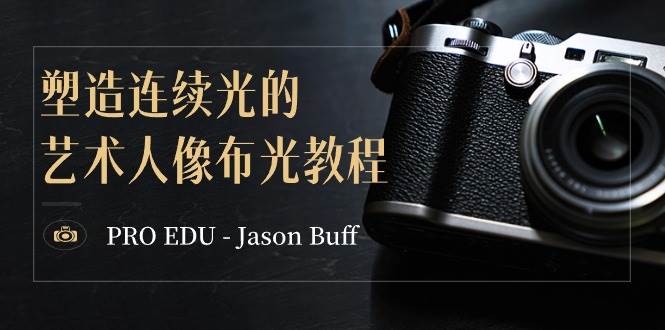 PRO EDU – Jason Buff 塑造连续光的艺术人像布光教程-15节课-中英字幕网赚项目-副业赚钱-互联网创业-独家轻创IP星泽云创