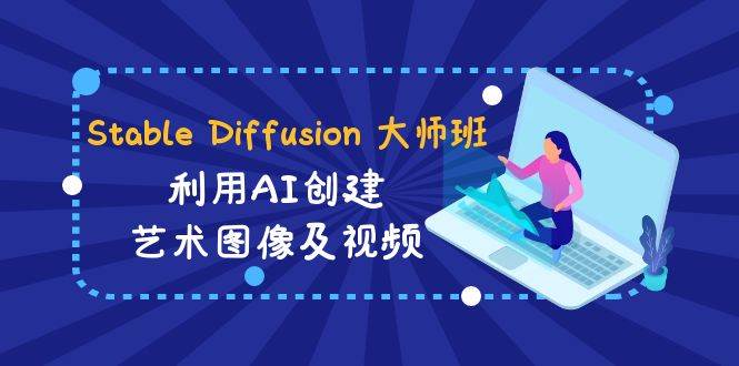 Stable Diffusion 大师班: 利用AI创建艺术图像及视频-31视频课-中英字幕网赚项目-副业赚钱-互联网创业-独家轻创IP星泽云创