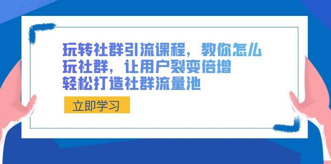 玩转社群引流课程，教你怎么玩社群，让用户裂变倍增，轻松打造社群流量池网赚项目-副业赚钱-互联网创业-独家轻创IP星泽云创
