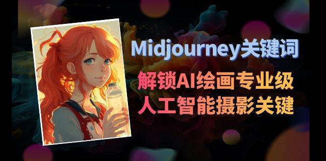 Midjourney关键词-解锁AI绘画专业级人工智能摄影关键词表网赚项目-副业赚钱-互联网创业-独家轻创IP星泽云创