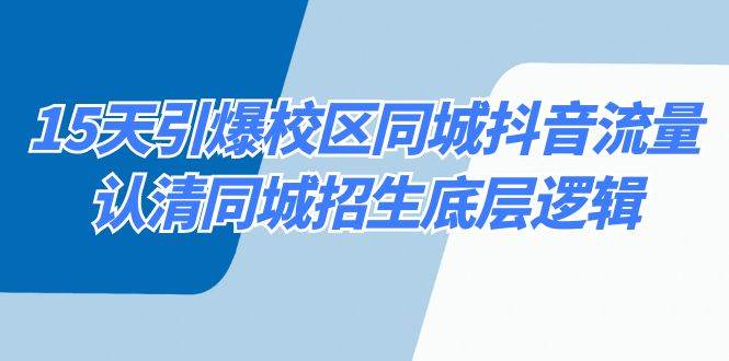 15天引爆校区同城抖音流量，认清同城招生底层逻辑网赚项目-副业赚钱-互联网创业-独家轻创IP星泽云创