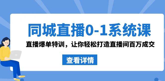 同城直播0-1系统课 抖音同款：直播爆单特训，让你轻松打造直播间百万成交网赚项目-副业赚钱-互联网创业-独家轻创IP星泽云创