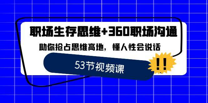 职场生存思维+360职场沟通，助你抢占思维高地，懂人性会说话网赚项目-副业赚钱-互联网创业-独家轻创IP星泽云创