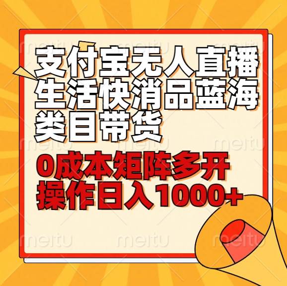 小白30分钟学会支付宝无人直播生活快消品蓝海类目带货，0成本矩阵多开操作日1000+收入网赚项目-副业赚钱-互联网创业-独家轻创IP星泽云创