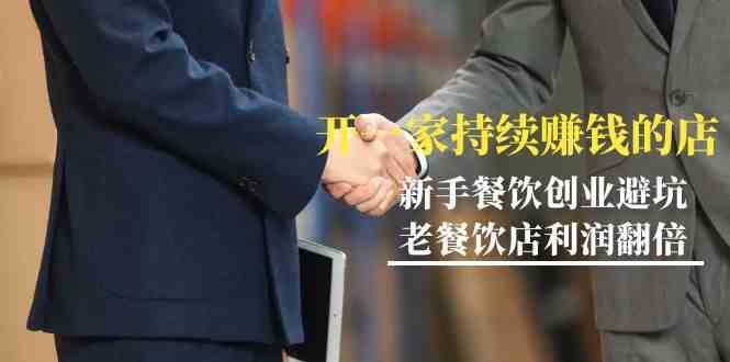 教你开一家持续赚钱店-小白餐饮创业避坑，老餐饮店利润翻倍（无水印）网赚项目-副业赚钱-互联网创业-独家轻创IP星泽云创