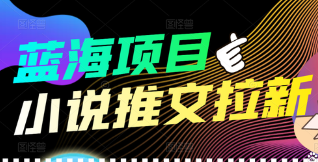 【高端精品】外面收费6880的小说推文拉新项目，个人工作室可批量做网赚项目-副业赚钱-互联网创业-独家轻创IP星泽云创