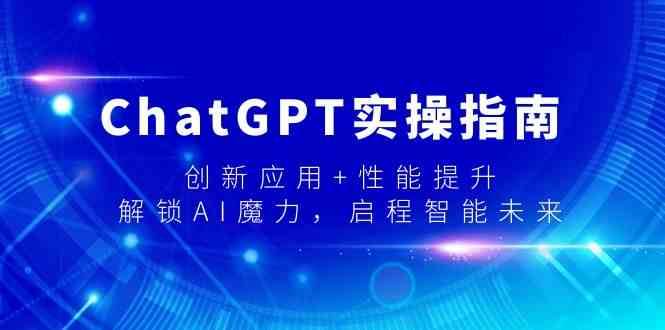 ChatGPT实操指南，创新应用+性能提升，解锁-AI魔力，启程智能未来网赚项目-副业赚钱-互联网创业-独家轻创IP星泽云创
