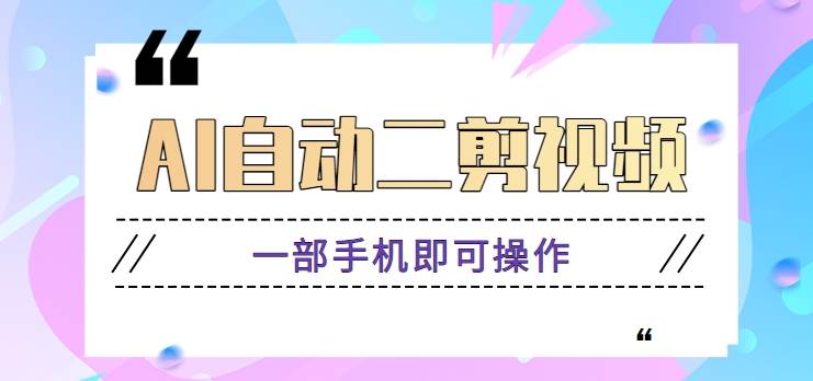 AI自动二剪视频，一部手机即可操作，原创性高！【视频教程+软件】网赚项目-副业赚钱-互联网创业-独家轻创IP星泽云创