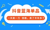 酷酷说钱付费文章:抖音蓝海单品,一天卖一万 很稳,卖了半年多了网赚项目-副业赚钱-互联网创业-独家轻创IP星泽云创