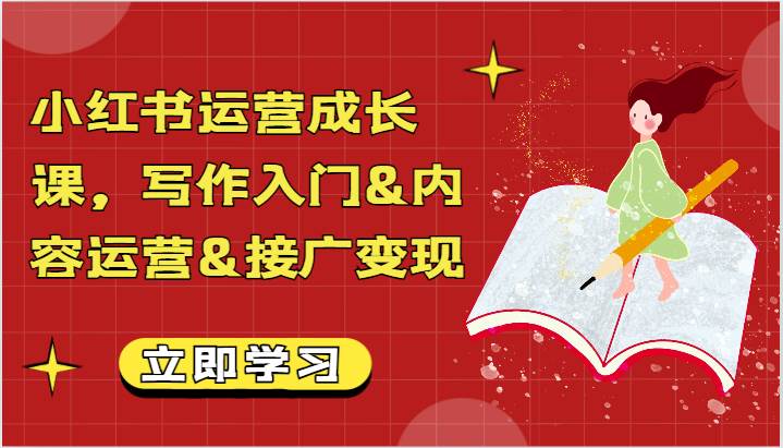 小红书运营成长课，写作入门&内容运营&接广变现【文档】网赚项目-副业赚钱-互联网创业-独家轻创IP星泽云创