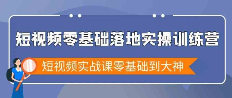 短视频零基础落地实战特训营，短视频实战课零基础到大神网赚项目-副业赚钱-互联网创业-独家轻创IP星泽云创
