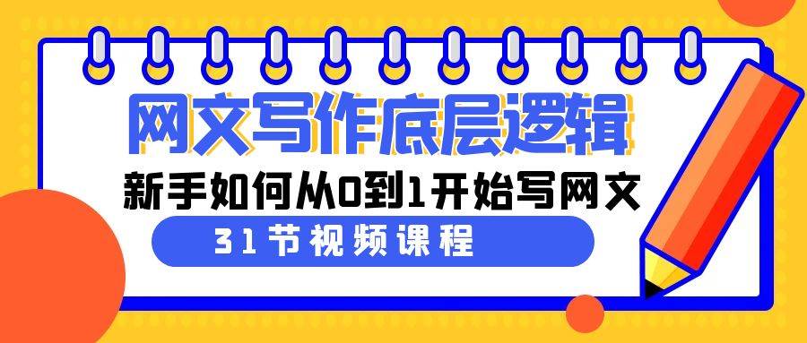 网文写作底层逻辑，新手如何从0到1开始写网文（31节课）网赚项目-副业赚钱-互联网创业-独家轻创IP星泽云创