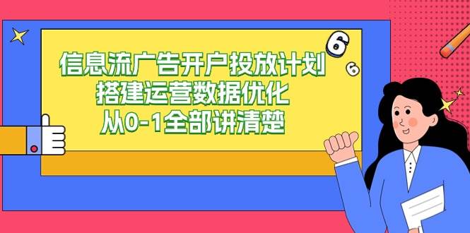 信息流广告开户投放计划搭建运营数据优化，从0-1全部讲清楚（20节课）网赚项目-副业赚钱-互联网创业-独家轻创IP星泽云创