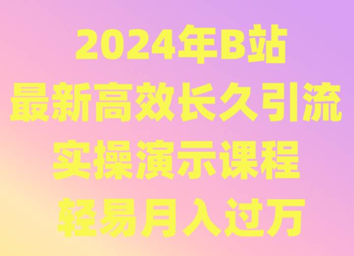 2024年B站最新高效长久引流法 实操演示课程 轻易月入过万网赚项目-副业赚钱-互联网创业-独家轻创IP星泽云创