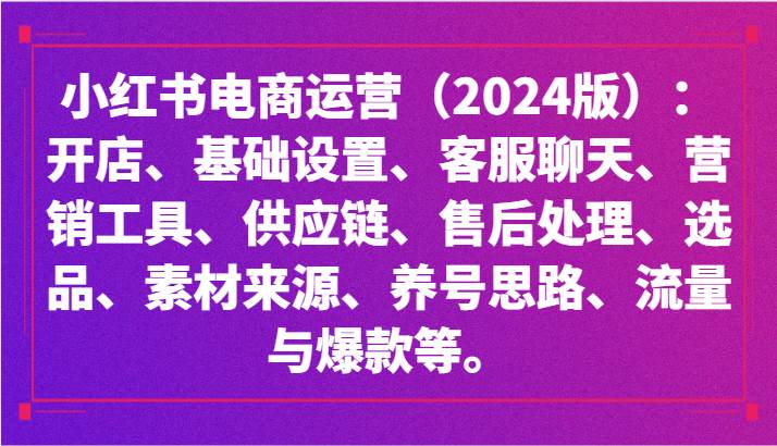 小红书电商运营（2024版）：开店、设置、供应链、选品、素材、养号、流量与爆款等网赚项目-副业赚钱-互联网创业-独家轻创IP星泽云创